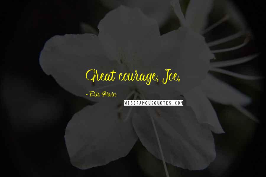 Eric Arvin Quotes: Great courage, Joe.