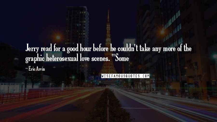 Eric Arvin Quotes: Jerry read for a good hour before he couldn't take any more of the graphic heterosexual love scenes. "Some