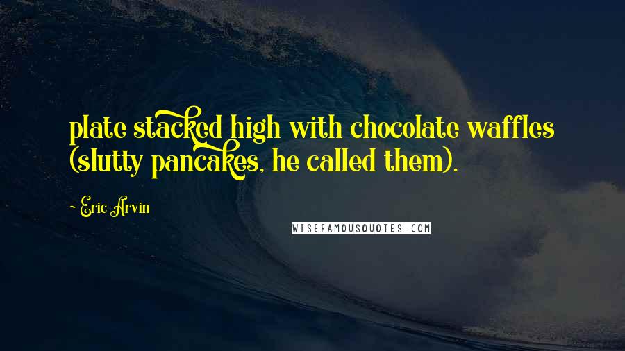 Eric Arvin Quotes: plate stacked high with chocolate waffles (slutty pancakes, he called them).