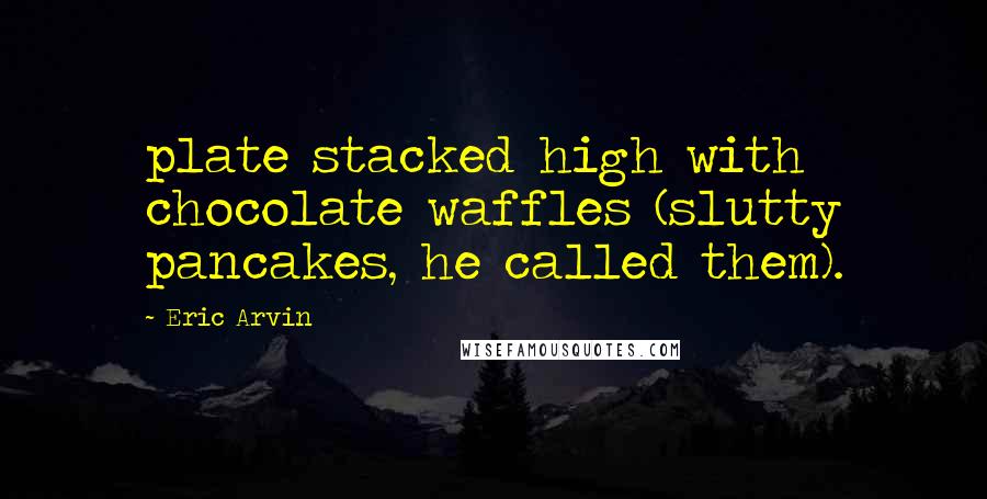 Eric Arvin Quotes: plate stacked high with chocolate waffles (slutty pancakes, he called them).