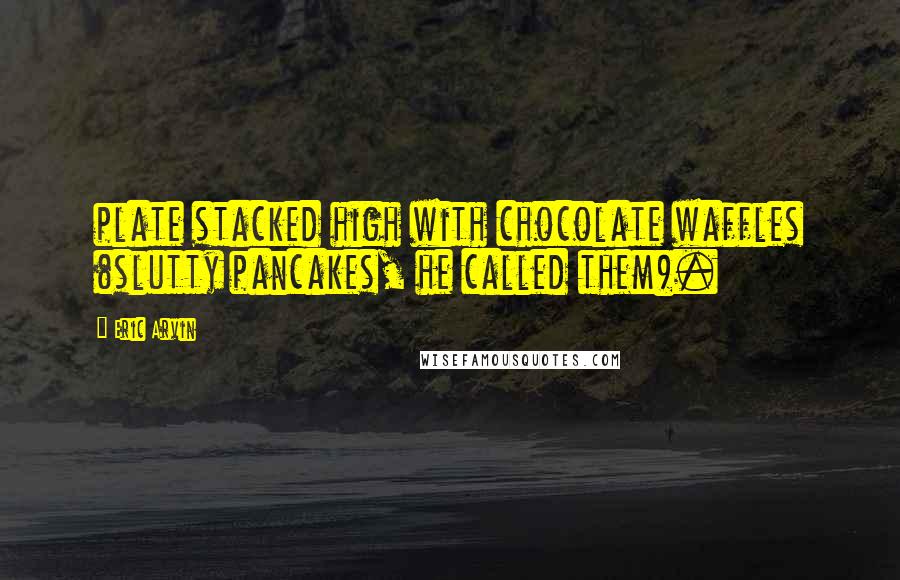Eric Arvin Quotes: plate stacked high with chocolate waffles (slutty pancakes, he called them).