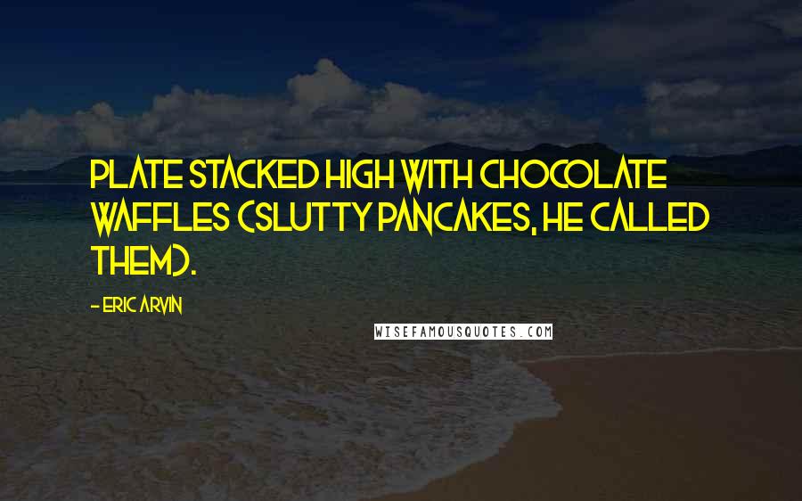 Eric Arvin Quotes: plate stacked high with chocolate waffles (slutty pancakes, he called them).