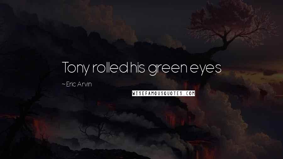 Eric Arvin Quotes: Tony rolled his green eyes