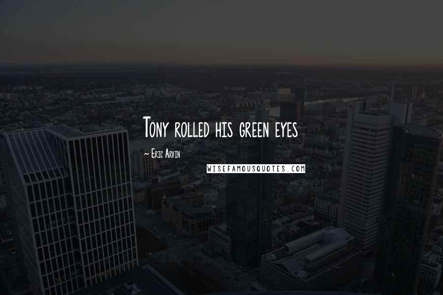 Eric Arvin Quotes: Tony rolled his green eyes