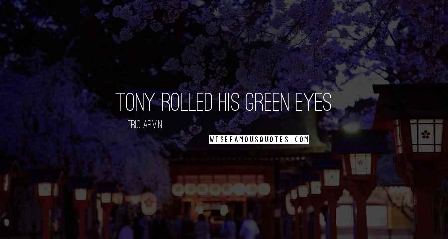 Eric Arvin Quotes: Tony rolled his green eyes