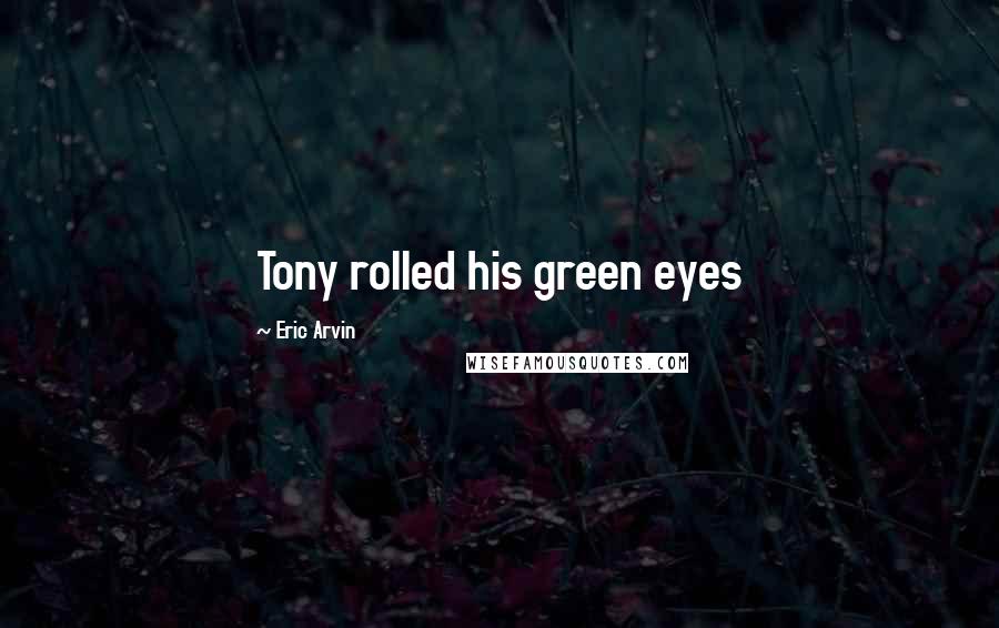 Eric Arvin Quotes: Tony rolled his green eyes