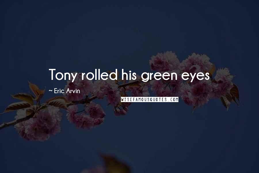 Eric Arvin Quotes: Tony rolled his green eyes