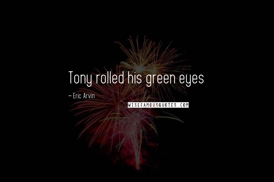 Eric Arvin Quotes: Tony rolled his green eyes