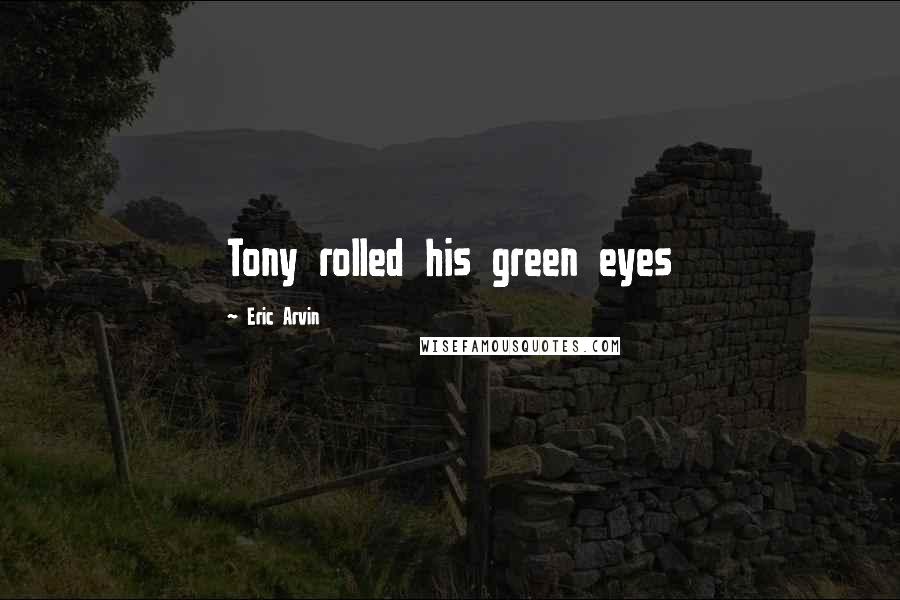 Eric Arvin Quotes: Tony rolled his green eyes