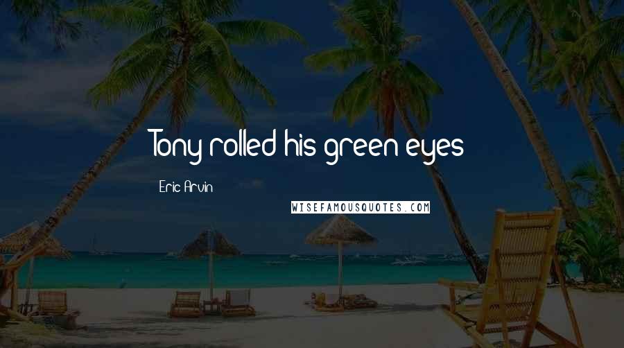 Eric Arvin Quotes: Tony rolled his green eyes