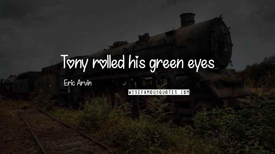 Eric Arvin Quotes: Tony rolled his green eyes