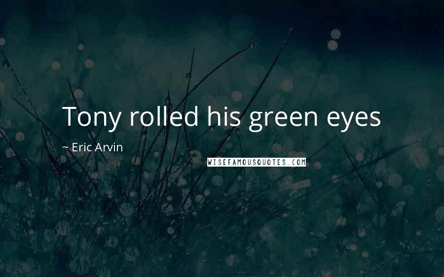 Eric Arvin Quotes: Tony rolled his green eyes