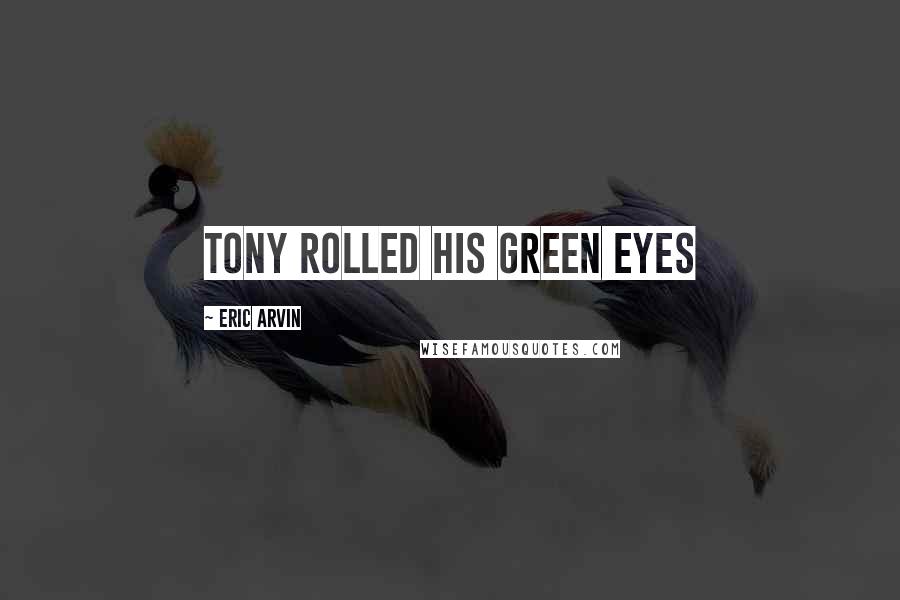 Eric Arvin Quotes: Tony rolled his green eyes