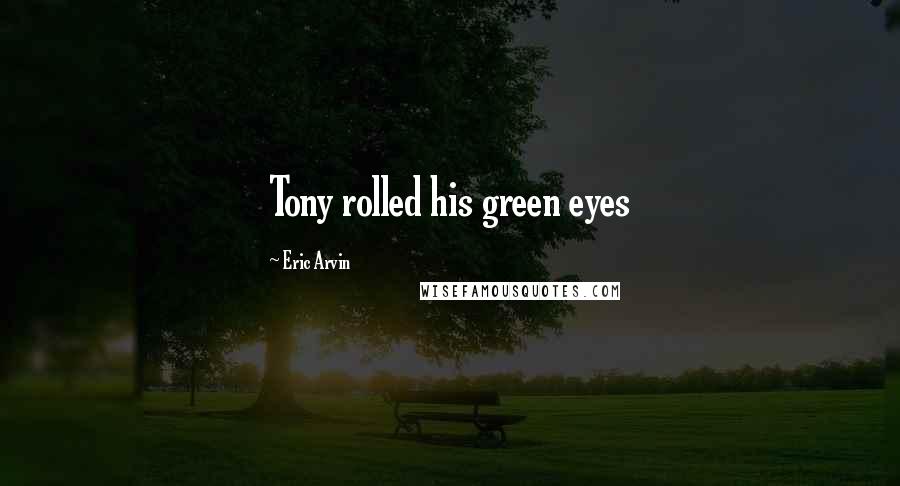 Eric Arvin Quotes: Tony rolled his green eyes