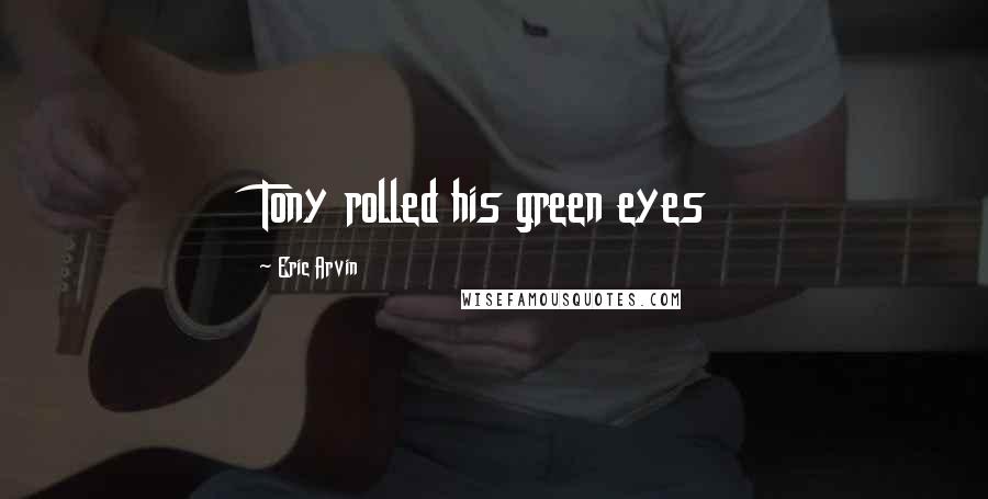 Eric Arvin Quotes: Tony rolled his green eyes