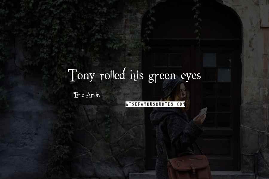 Eric Arvin Quotes: Tony rolled his green eyes