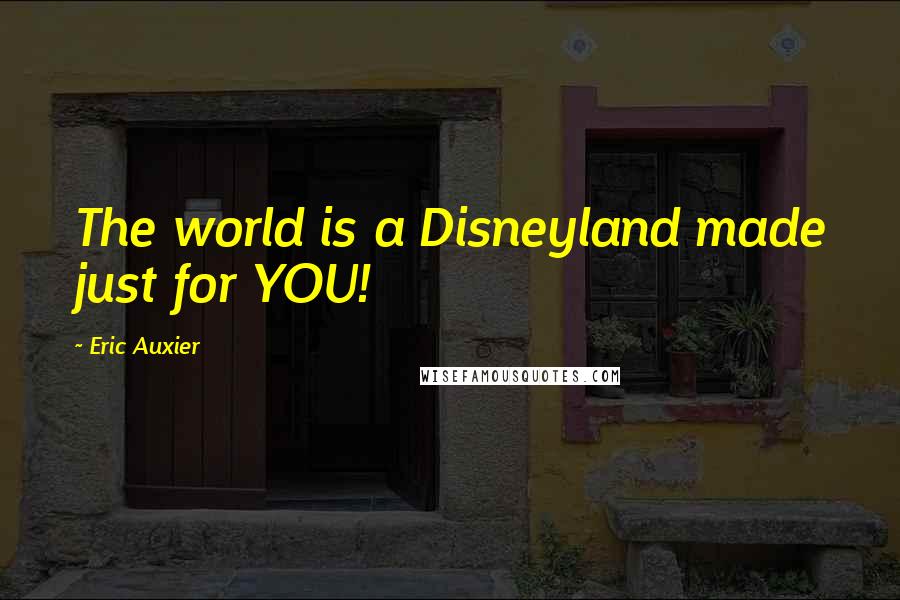 Eric Auxier Quotes: The world is a Disneyland made just for YOU!