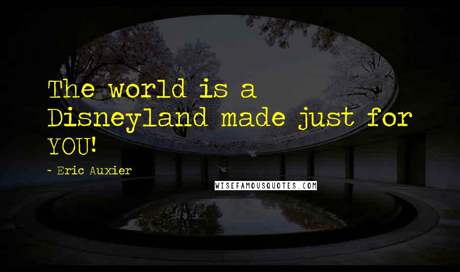 Eric Auxier Quotes: The world is a Disneyland made just for YOU!