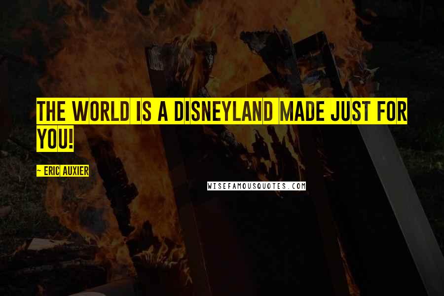 Eric Auxier Quotes: The world is a Disneyland made just for YOU!