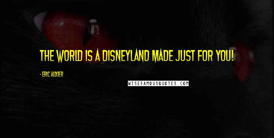 Eric Auxier Quotes: The world is a Disneyland made just for YOU!