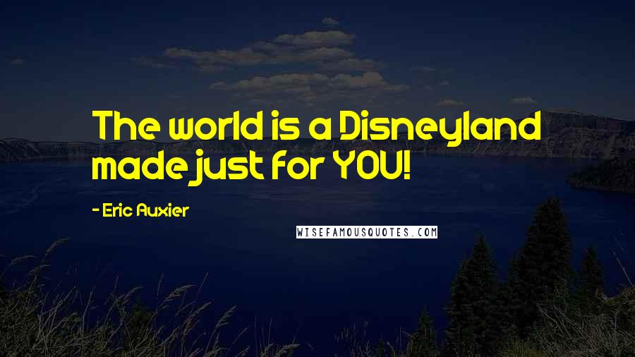 Eric Auxier Quotes: The world is a Disneyland made just for YOU!