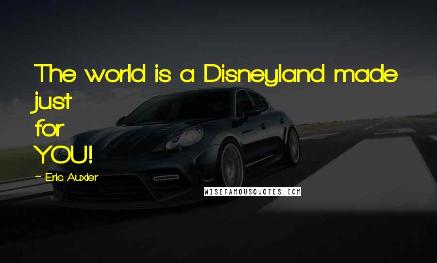 Eric Auxier Quotes: The world is a Disneyland made just for YOU!