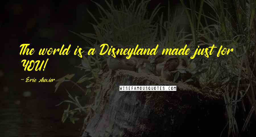 Eric Auxier Quotes: The world is a Disneyland made just for YOU!