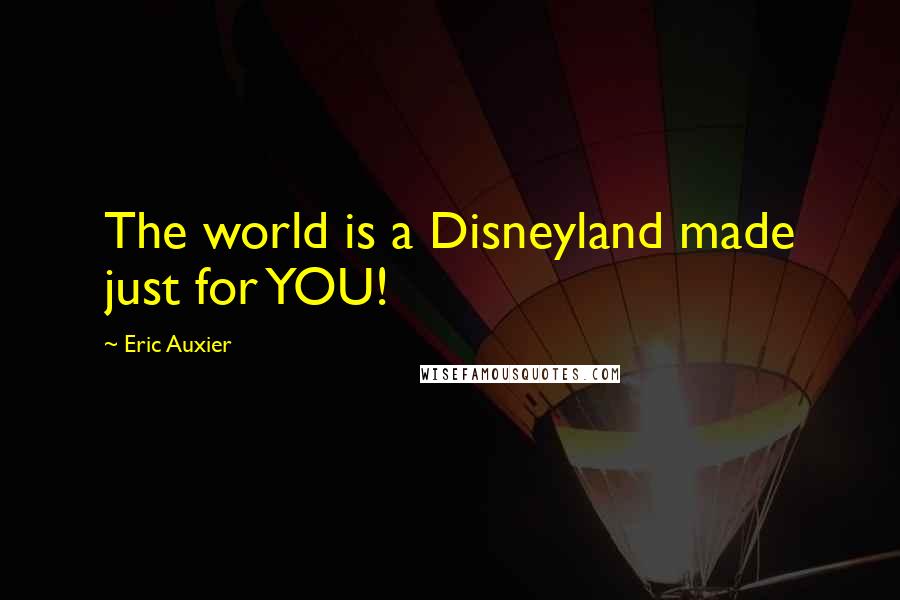 Eric Auxier Quotes: The world is a Disneyland made just for YOU!