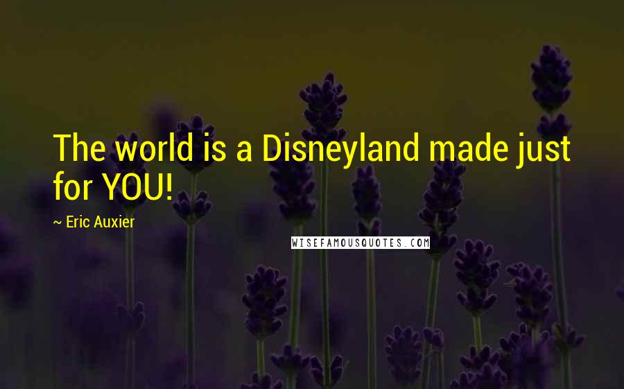 Eric Auxier Quotes: The world is a Disneyland made just for YOU!