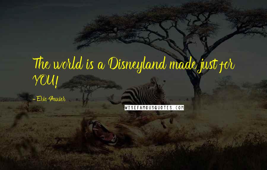 Eric Auxier Quotes: The world is a Disneyland made just for YOU!