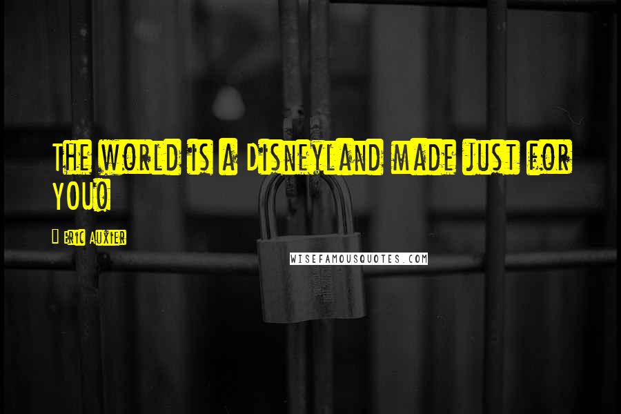 Eric Auxier Quotes: The world is a Disneyland made just for YOU!