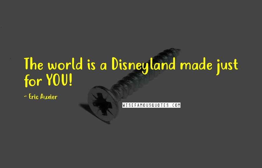 Eric Auxier Quotes: The world is a Disneyland made just for YOU!