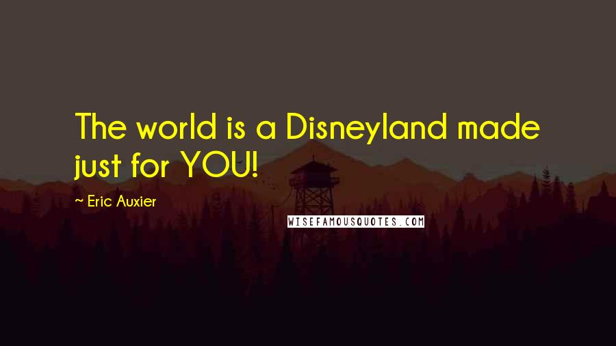 Eric Auxier Quotes: The world is a Disneyland made just for YOU!