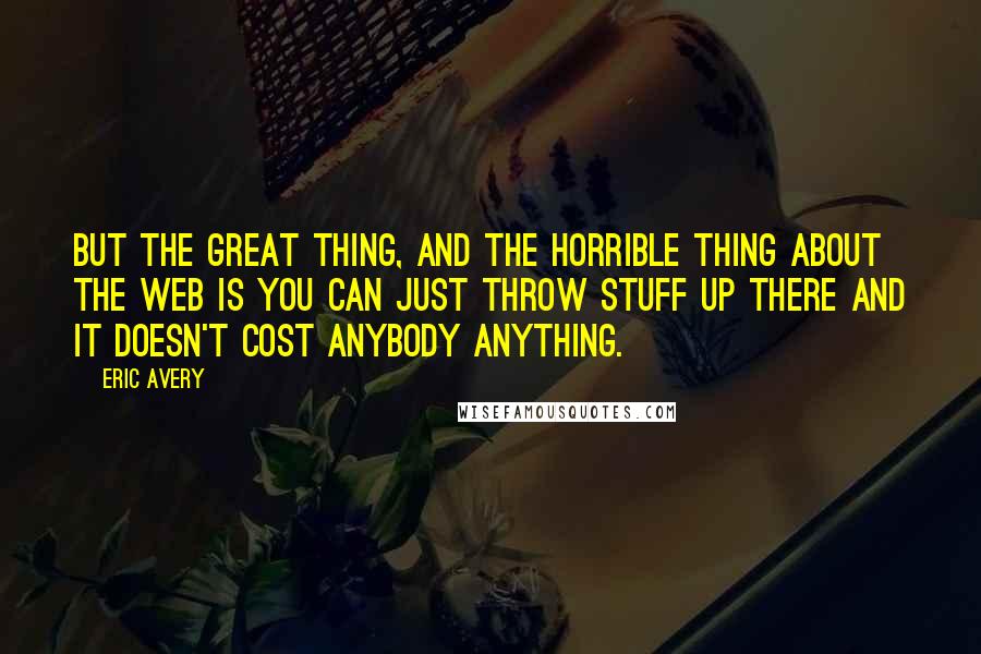 Eric Avery Quotes: But the great thing, and the horrible thing about the web is you can just throw stuff up there and it doesn't cost anybody anything.