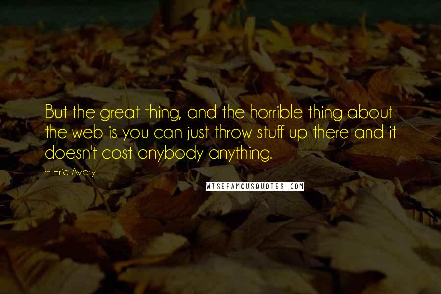 Eric Avery Quotes: But the great thing, and the horrible thing about the web is you can just throw stuff up there and it doesn't cost anybody anything.