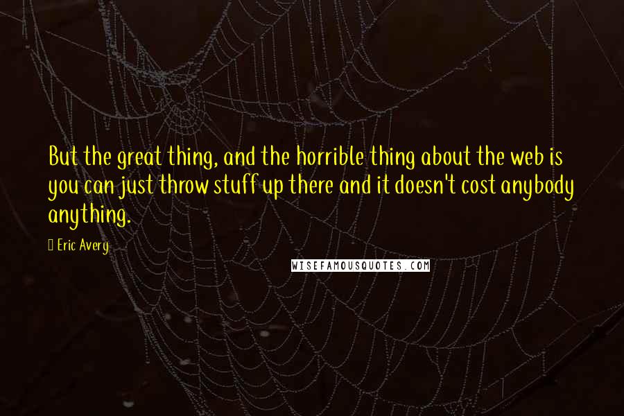 Eric Avery Quotes: But the great thing, and the horrible thing about the web is you can just throw stuff up there and it doesn't cost anybody anything.