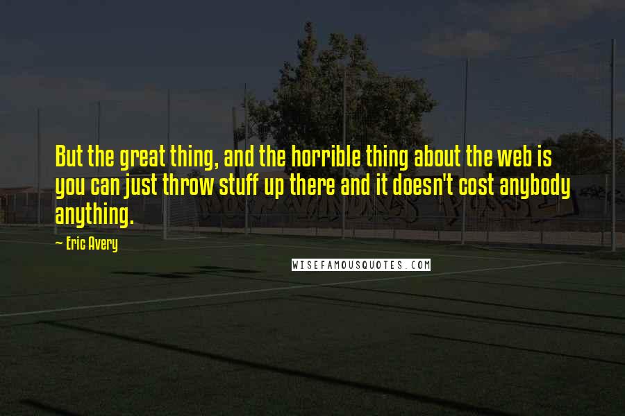 Eric Avery Quotes: But the great thing, and the horrible thing about the web is you can just throw stuff up there and it doesn't cost anybody anything.