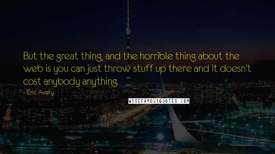 Eric Avery Quotes: But the great thing, and the horrible thing about the web is you can just throw stuff up there and it doesn't cost anybody anything.