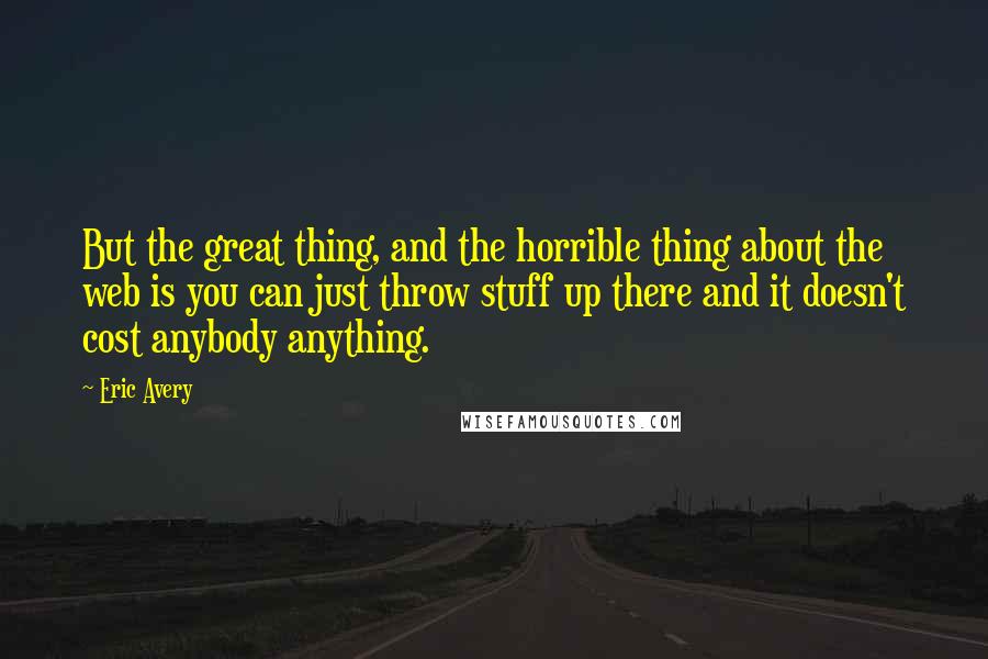 Eric Avery Quotes: But the great thing, and the horrible thing about the web is you can just throw stuff up there and it doesn't cost anybody anything.