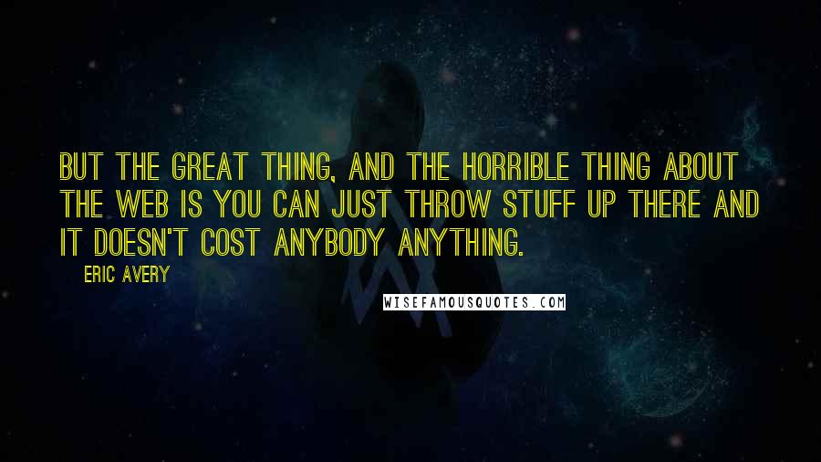 Eric Avery Quotes: But the great thing, and the horrible thing about the web is you can just throw stuff up there and it doesn't cost anybody anything.