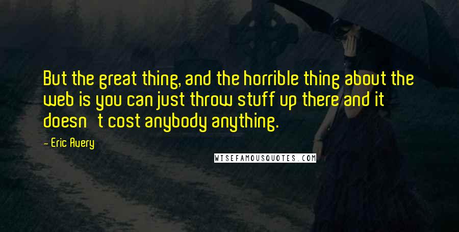 Eric Avery Quotes: But the great thing, and the horrible thing about the web is you can just throw stuff up there and it doesn't cost anybody anything.