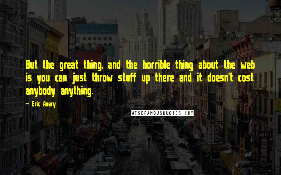 Eric Avery Quotes: But the great thing, and the horrible thing about the web is you can just throw stuff up there and it doesn't cost anybody anything.