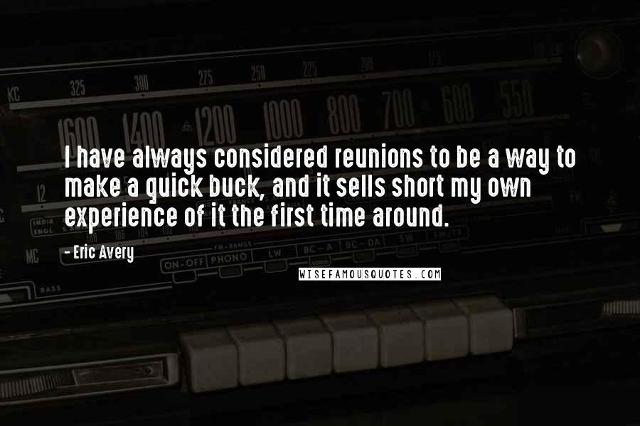 Eric Avery Quotes: I have always considered reunions to be a way to make a quick buck, and it sells short my own experience of it the first time around.