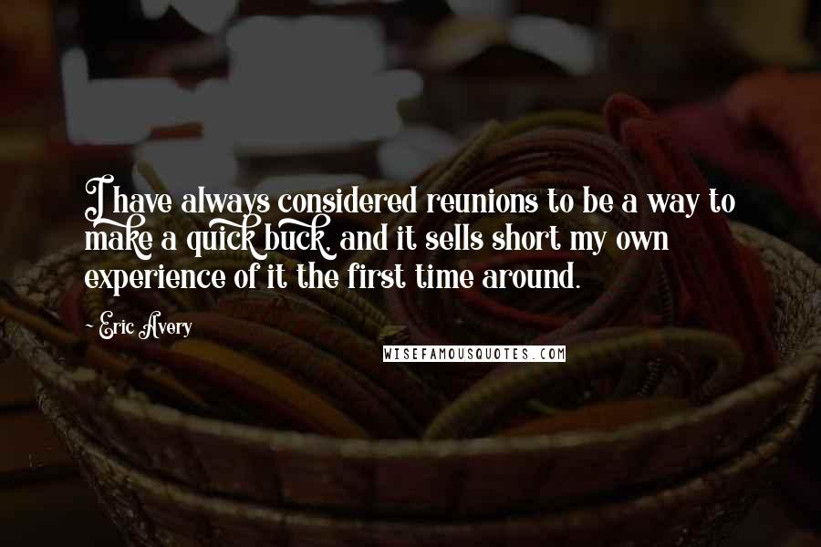 Eric Avery Quotes: I have always considered reunions to be a way to make a quick buck, and it sells short my own experience of it the first time around.