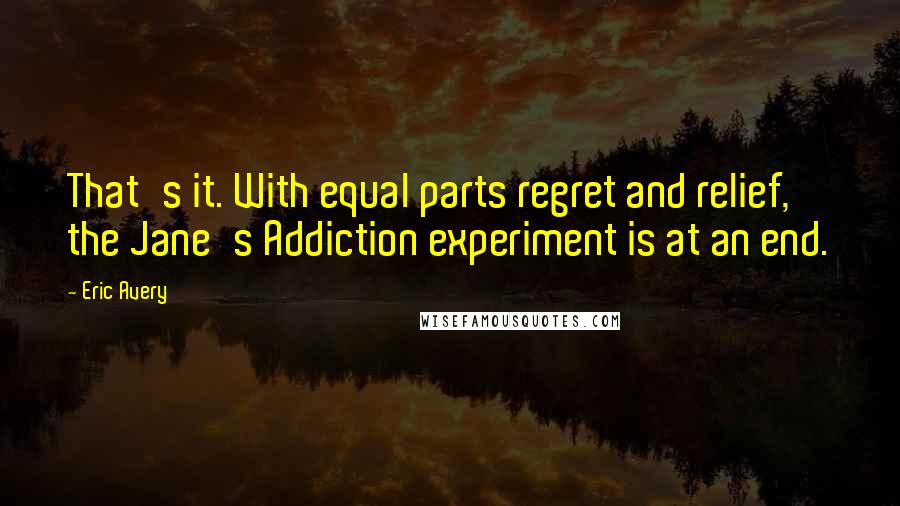 Eric Avery Quotes: That's it. With equal parts regret and relief, the Jane's Addiction experiment is at an end.