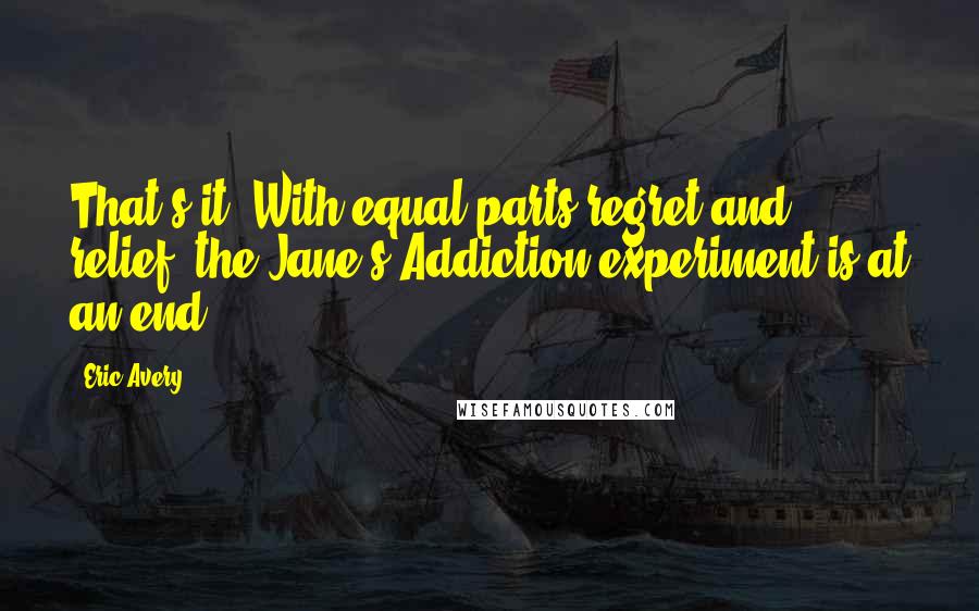 Eric Avery Quotes: That's it. With equal parts regret and relief, the Jane's Addiction experiment is at an end.