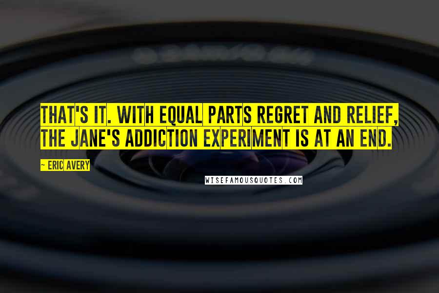 Eric Avery Quotes: That's it. With equal parts regret and relief, the Jane's Addiction experiment is at an end.