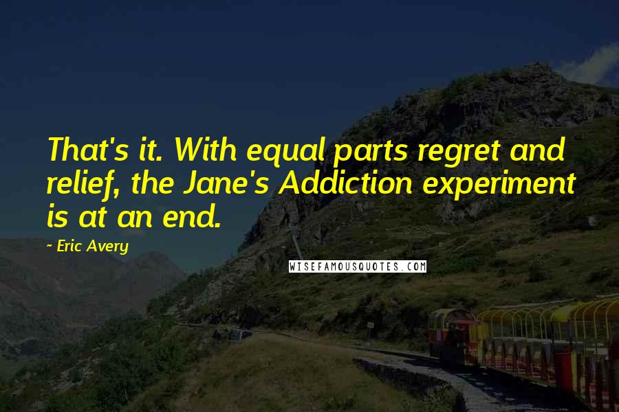 Eric Avery Quotes: That's it. With equal parts regret and relief, the Jane's Addiction experiment is at an end.