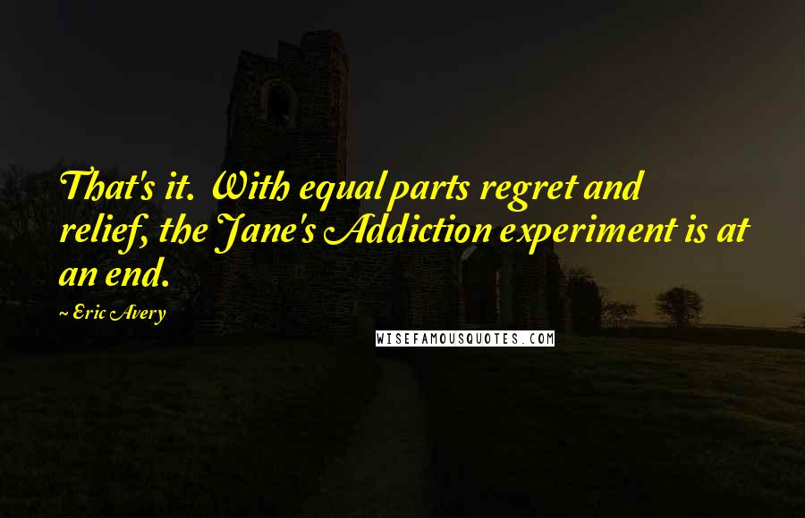 Eric Avery Quotes: That's it. With equal parts regret and relief, the Jane's Addiction experiment is at an end.