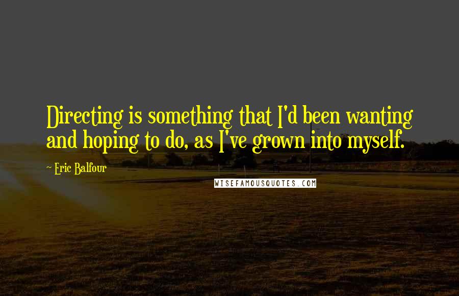 Eric Balfour Quotes: Directing is something that I'd been wanting and hoping to do, as I've grown into myself.